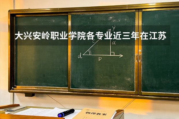 大兴安岭职业学院各专业近三年在江苏招生人数 学费多少钱