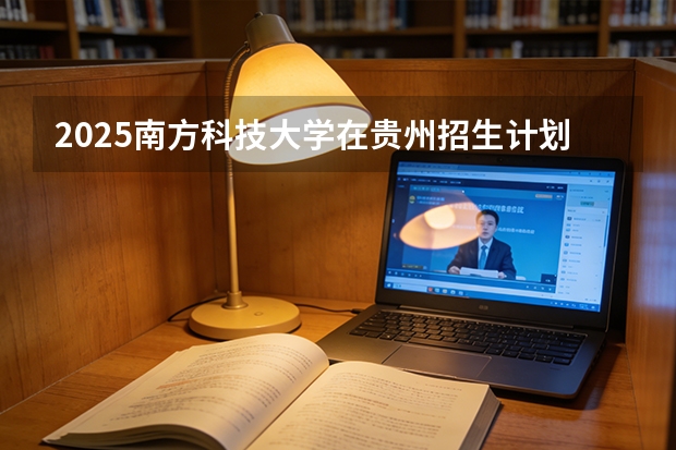 2025南方科技大学在贵州招生计划一览表