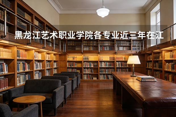 黑龙江艺术职业学院各专业近三年在江西招生人数 学费多少钱