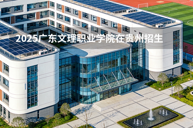 2025广东文理职业学院在贵州招生计划一览表