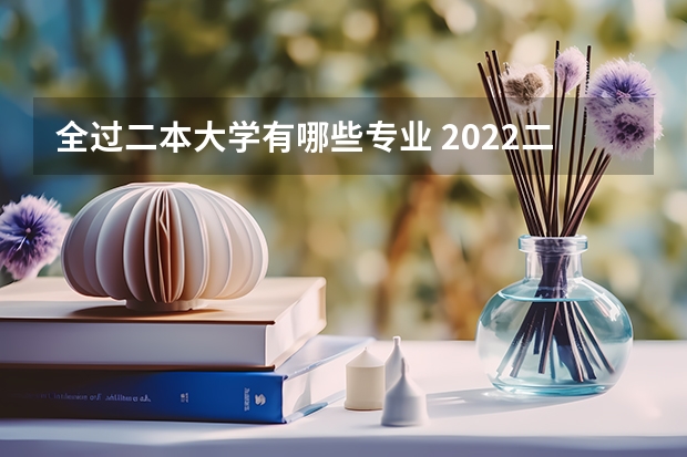 全过二本大学有哪些专业 2022二本院校适合学什么专业学哪些专业好