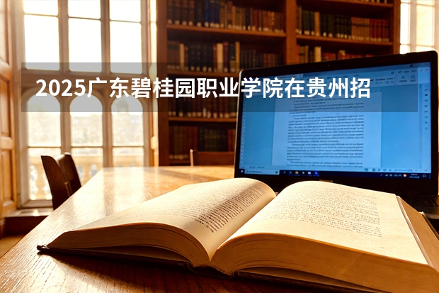 2025广东碧桂园职业学院在贵州招生计划一览表