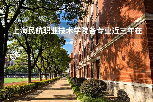上海民航职业技术学院各专业近三年在浙江招生人数 学费多少钱