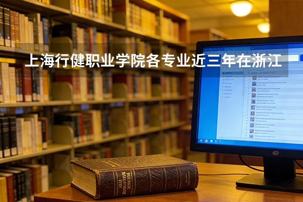 上海行健职业学院各专业近三年在浙江招生人数 学费多少钱