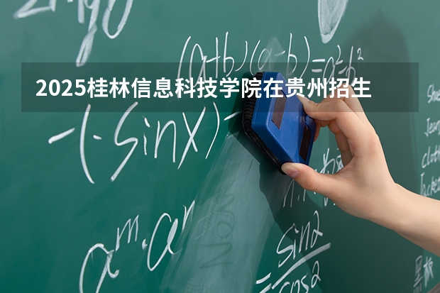 2025桂林信息科技学院在贵州招生计划一览表
