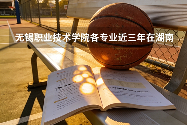 无锡职业技术学院各专业近三年在湖南招生人数 学费多少钱