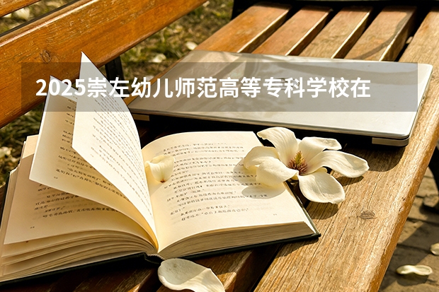 2025崇左幼儿师范高等专科学校在贵州招生计划一览表