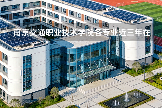 南京交通职业技术学院各专业近三年在新疆招生人数 学费多少钱