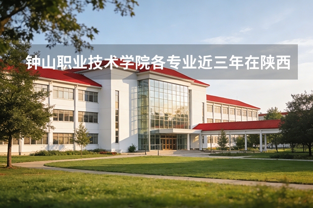 钟山职业技术学院各专业近三年在陕西招生人数 学费多少钱