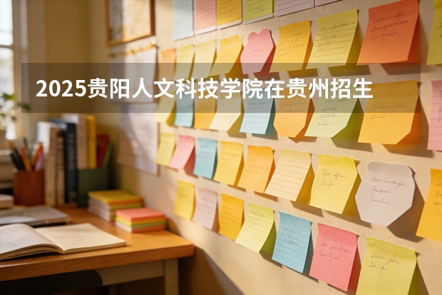 2025贵阳人文科技学院在贵州招生计划一览表