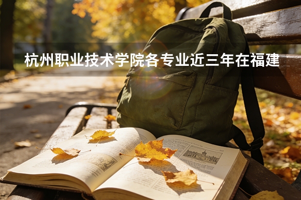 杭州职业技术学院各专业近三年在福建招生人数 学费多少钱
