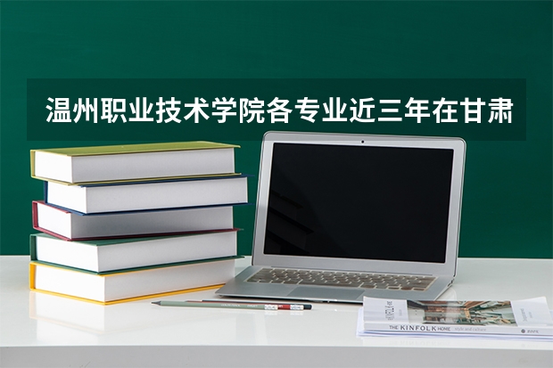 温州职业技术学院各专业近三年在甘肃招生人数 学费多少钱