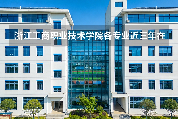 浙江工商职业技术学院各专业近三年在内蒙古招生人数 学费多少钱