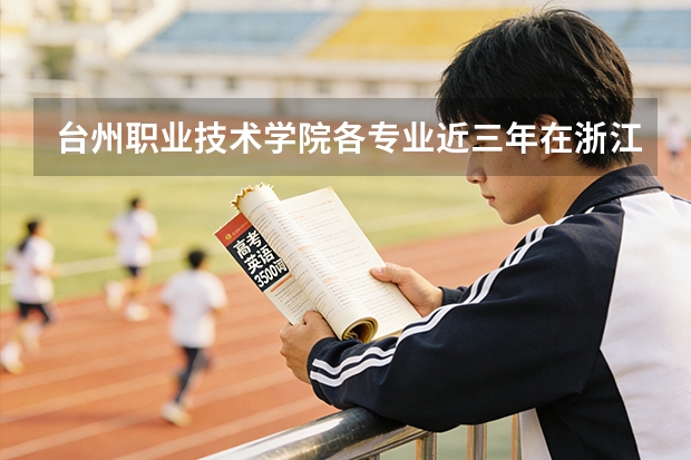 台州职业技术学院各专业近三年在浙江招生人数 学费多少钱