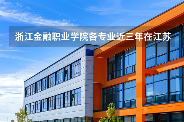 浙江金融职业学院各专业近三年在江苏招生人数 学费多少钱