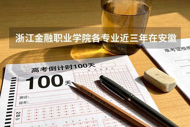 浙江金融职业学院各专业近三年在安徽招生人数 学费多少钱