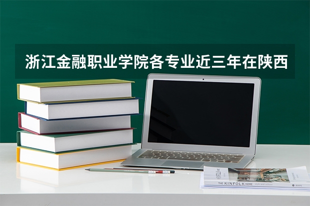 浙江金融职业学院各专业近三年在陕西招生人数 学费多少钱