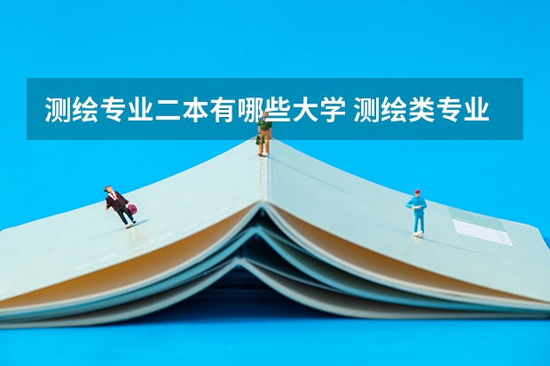 测绘专业二本有哪些大学 测绘类专业大学排名