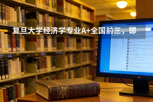 复旦大学经济学专业A+全国前三，邯郸校区学费6500元