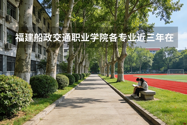 福建船政交通职业学院各专业近三年在新疆招生人数 学费多少钱