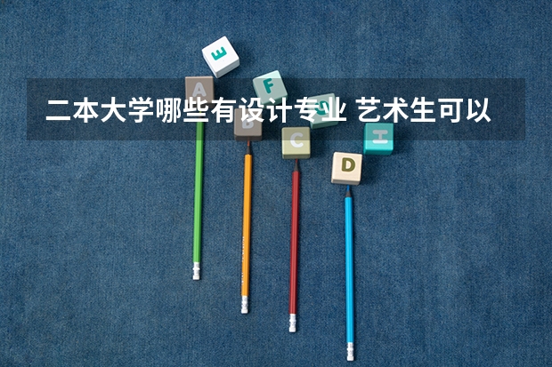 二本大学哪些有设计专业 艺术生可以上的公办二本大学 能报什么专业