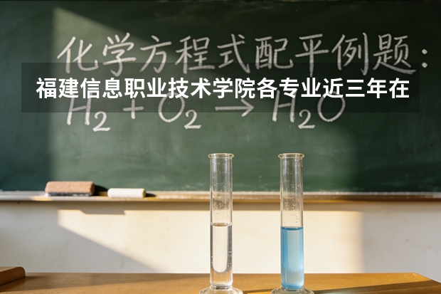 福建信息职业技术学院各专业近三年在福建招生人数 学费多少钱