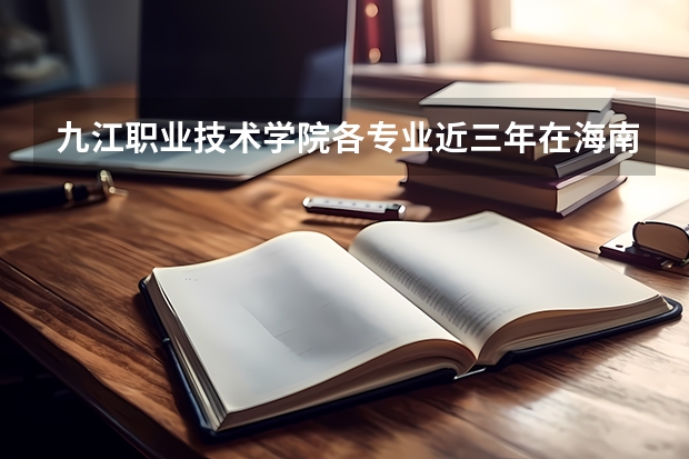 九江职业技术学院各专业近三年在海南招生人数 学费多少钱