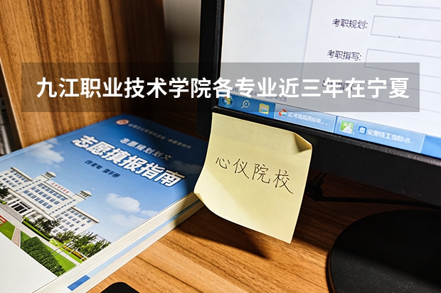 九江职业技术学院各专业近三年在宁夏招生人数 学费多少钱