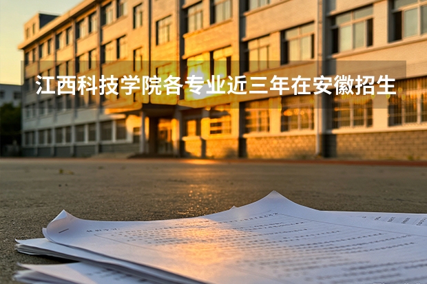 江西科技学院各专业近三年在安徽招生人数 学费多少钱