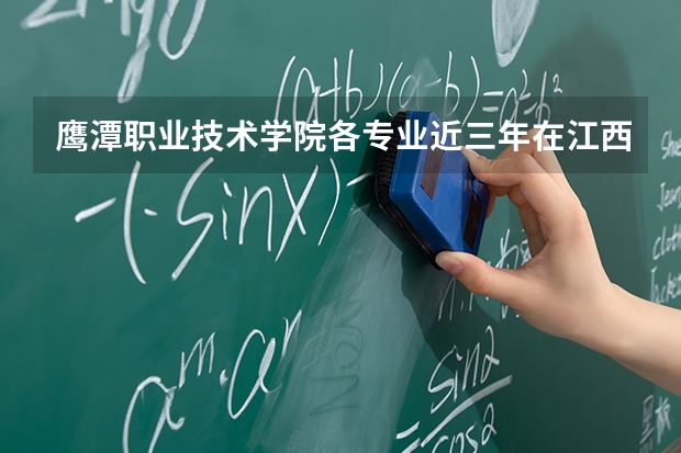 鹰潭职业技术学院各专业近三年在江西招生人数 学费多少钱