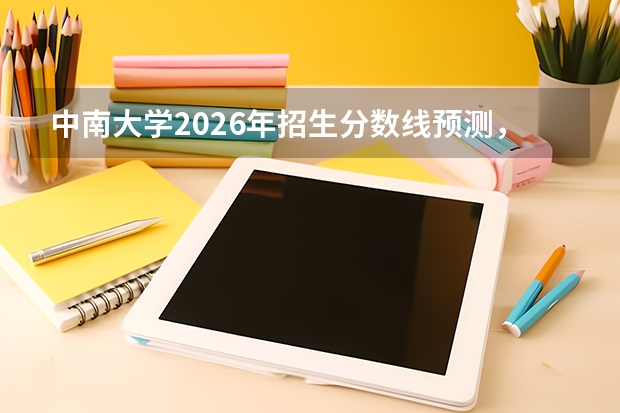中南大学2026年招生分数线预测，热门专业与就业方向解读