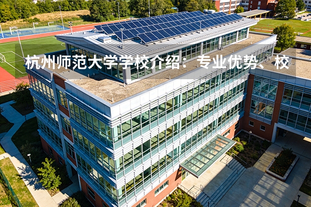杭州师范大学学校介绍：专业优势、校园环境与录取分数一览