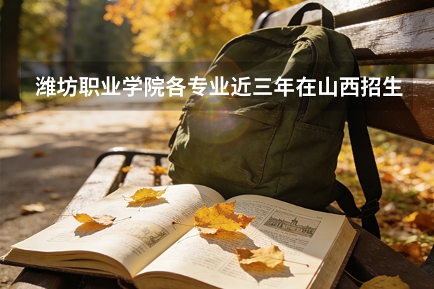 潍坊职业学院各专业近三年在山西招生人数 学费多少钱