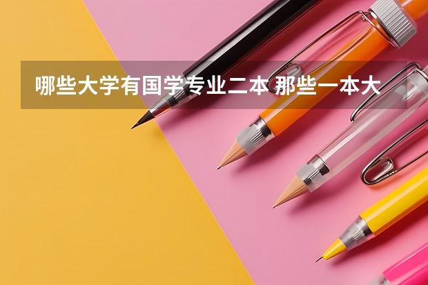哪些大学有国学专业二本 那些一本大学有二本专业的？都有些什么专业？