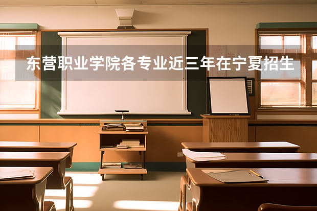 东营职业学院各专业近三年在宁夏招生人数 学费多少钱
