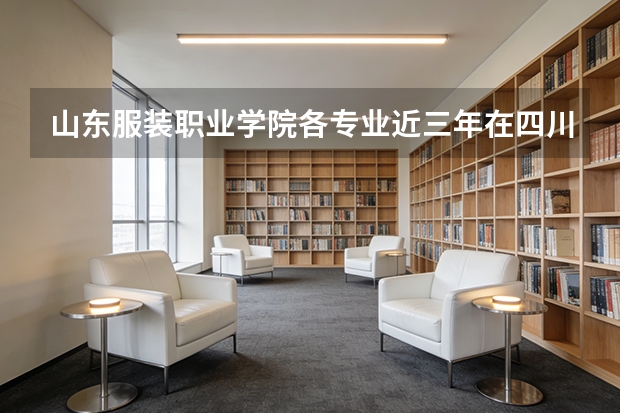 山东服装职业学院各专业近三年在四川招生人数 学费多少钱