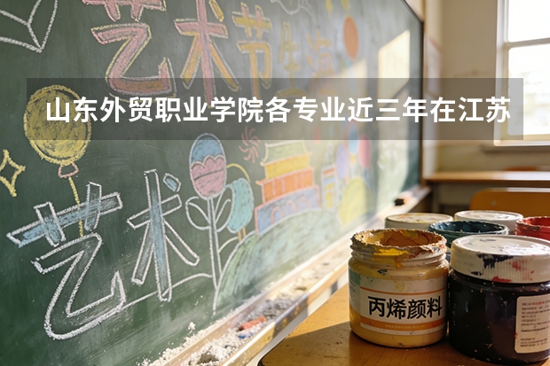 山东外贸职业学院各专业近三年在江苏招生人数 学费多少钱