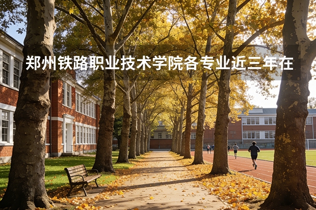 郑州铁路职业技术学院各专业近三年在山西招生人数 学费多少钱