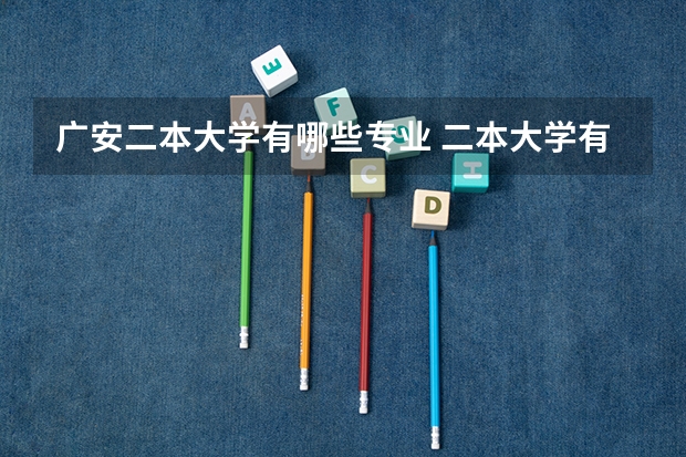 广安二本大学有哪些专业 二本大学有哪些专业？