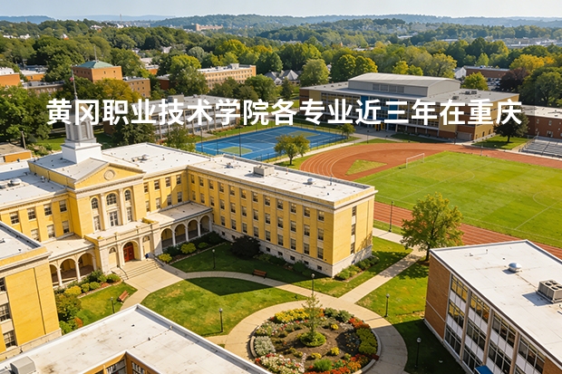 黄冈职业技术学院各专业近三年在重庆招生人数 学费多少钱