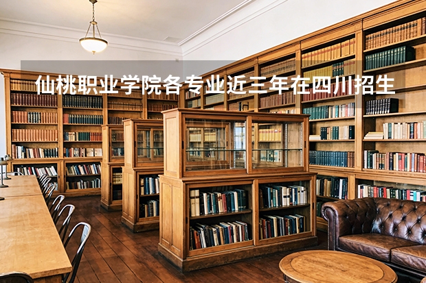 仙桃职业学院各专业近三年在四川招生人数 学费多少钱
