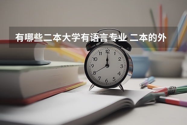 有哪些二本大学有语言专业 二本的外语大学有哪些？分数要达到多少才能上二本的外语大学？