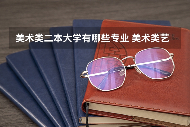 美术类二本大学有哪些专业 美术类艺考生可以报哪些专业