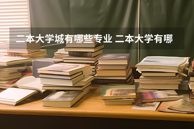 二本大学城有哪些专业 二本大学有哪些好专业？
