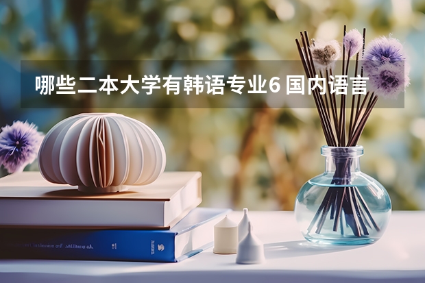 哪些二本大学有韩语专业6 国内语言类专业较好的二本院校有哪些？？？