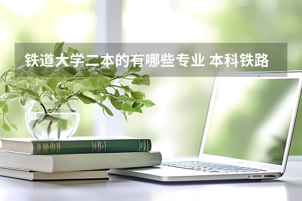 铁道大学二本的有哪些专业 本科铁路学校有哪些二本