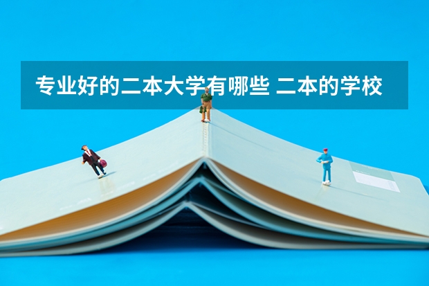 专业好的二本大学有哪些 二本的学校有哪些好专业？