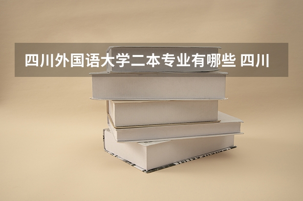 四川外国语大学二本专业有哪些 四川外国语大学的二本专业有哪些？