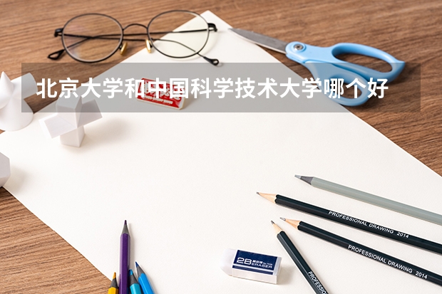 北京大学和中国科学技术大学哪个好 历年录取分数线是多少