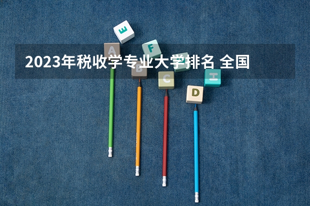 2023年税收学专业大学排名 全国前十大学名单